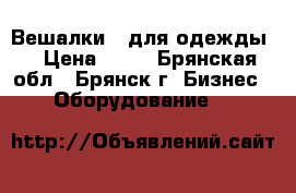 Вешалки   для одежды  › Цена ­ 10 - Брянская обл., Брянск г. Бизнес » Оборудование   